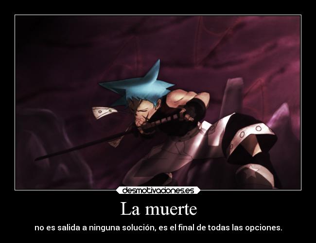 La muerte - no es salida a ninguna solución, es el final de todas las opciones.
