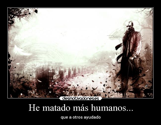 He matado más humanos... -
