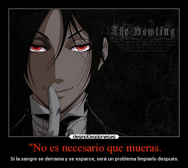No es necesario que mueras. - Si la sangre se derrama y se esparce, será un problema limpiarlo después.