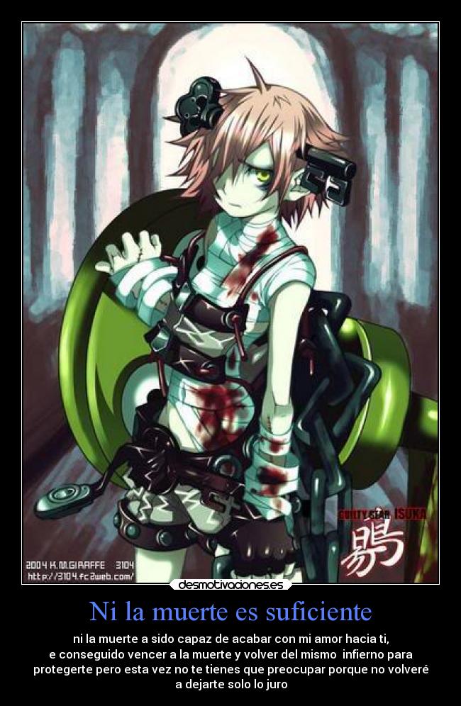 Ni la muerte es suficiente - ni la muerte a sido capaz de acabar con mi amor hacia ti,
e conseguido vencer a la muerte y volver del mismo infierno para
protegerte pero esta vez no te tienes que preocupar porque no volveré
a dejarte solo lo juro