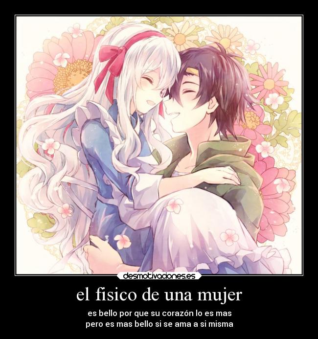 el fisico de una mujer - es bello por que su corazón lo es mas
pero es mas bello si se ama a si misma