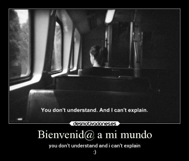 Bienvenid@ a mi mundo - you dont understand and i cant explain
:)