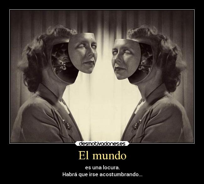 El mundo - es una locura.
Habrá que irse acostumbrando...