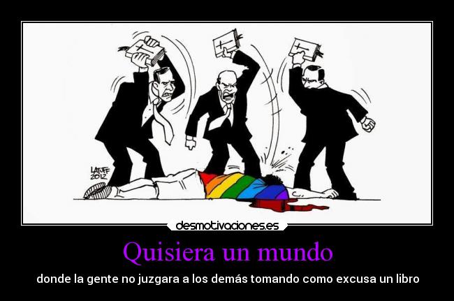 Quisiera un mundo - donde la gente no juzgara a los demás tomando como excusa un libro