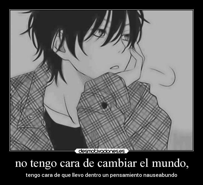 no tengo cara de cambiar el mundo, -