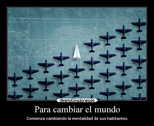 Para cambiar el mundo - Comienza cambiando la mentalidad de sus habitantes.