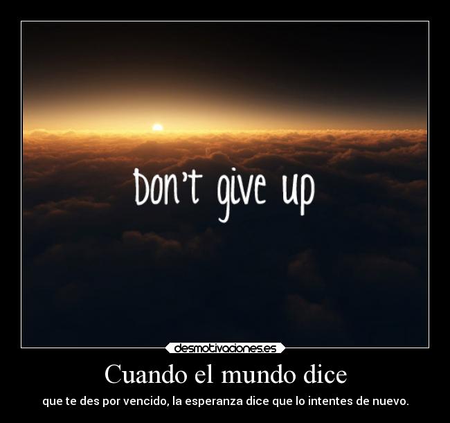 Cuando el mundo dice - que te des por vencido, la esperanza dice que lo intentes de nuevo.