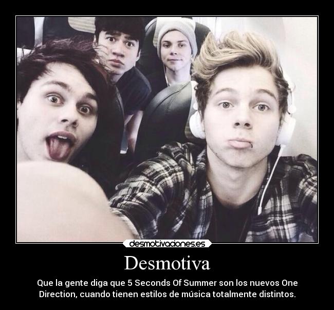 Desmotiva - Que la gente diga que 5 Seconds Of Summer son los nuevos One
Direction, cuando tienen estilos de música totalmente distintos.