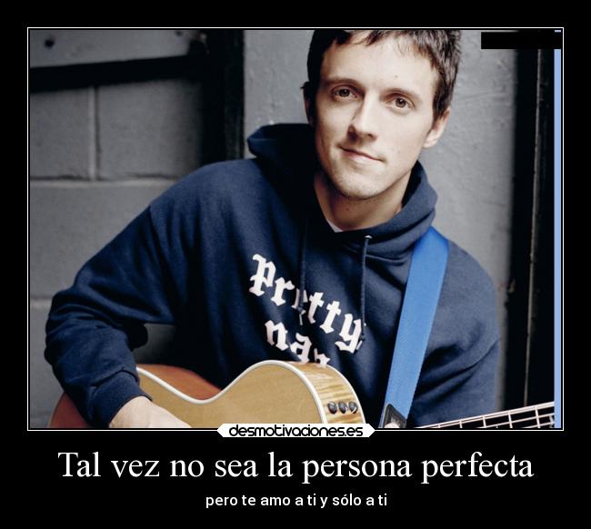 Tal vez no sea la persona perfecta - pero te amo a ti y sólo a ti
