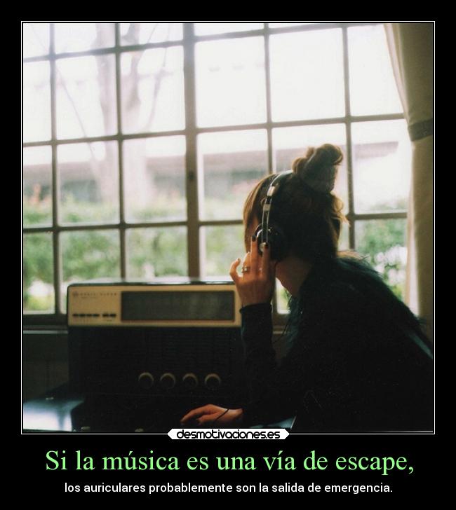 Si la música es una vía de escape, - los auriculares probablemente son la salida de emergencia.