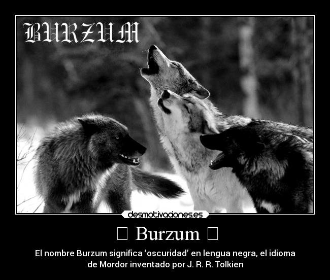 ϟ Burzum ϟ - El nombre Burzum significa ‘oscuridad’ en lengua negra, el idioma
de Mordor inventado por J. R. R. Tolkien