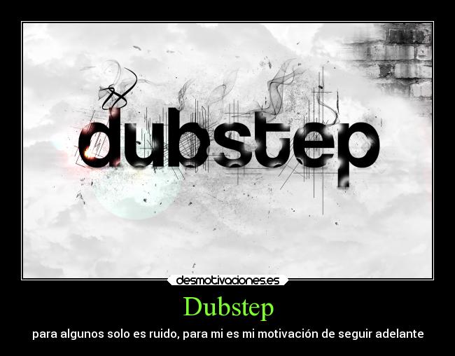 Dubstep - para algunos solo es ruido, para mi es mi motivación de seguir adelante