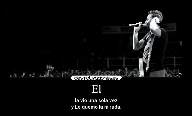 El - la vio una sola vez
y Le quemo la mirada.