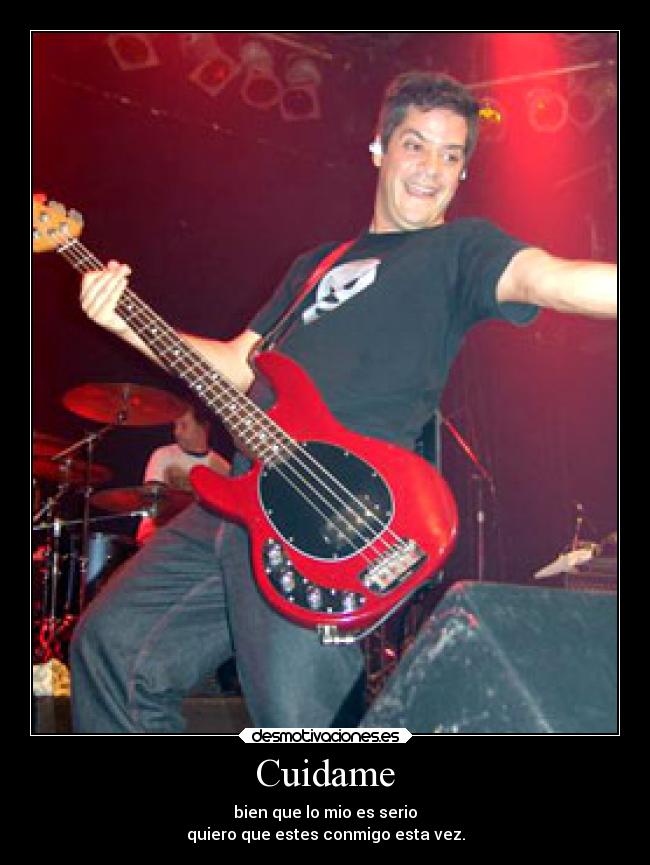 Cuidame - bien que lo mio es serio
quiero que estes conmigo esta vez.