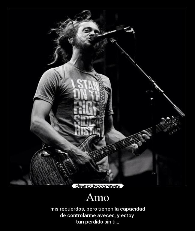 Amo - mis recuerdos, pero tienen la capacidad
de controlarme aveces, y estoy
tan perdido sin ti...