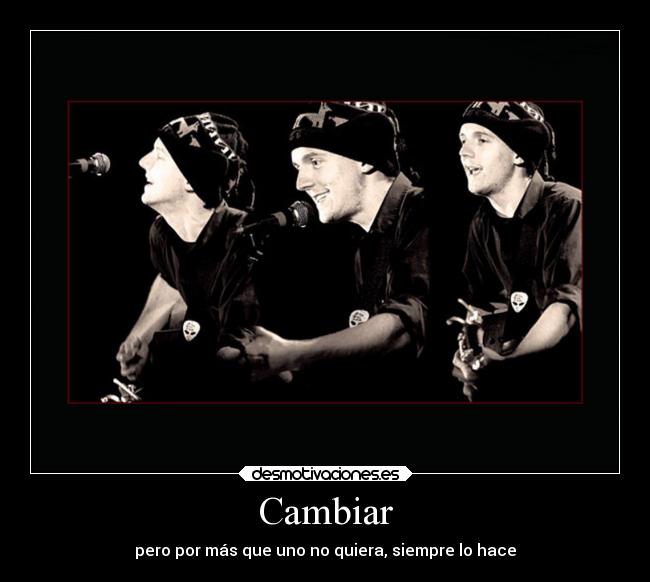 Cambiar - pero por más que uno no quiera, siempre lo hace