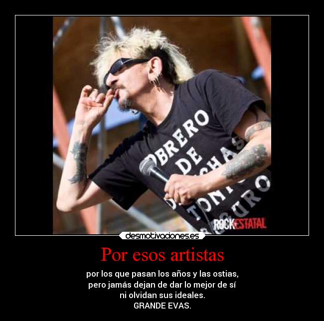 Por esos artistas - por los que pasan los años y las ostias,
pero jamás dejan de dar lo mejor de sí
ni olvidan sus ideales.
GRANDE EVAS.