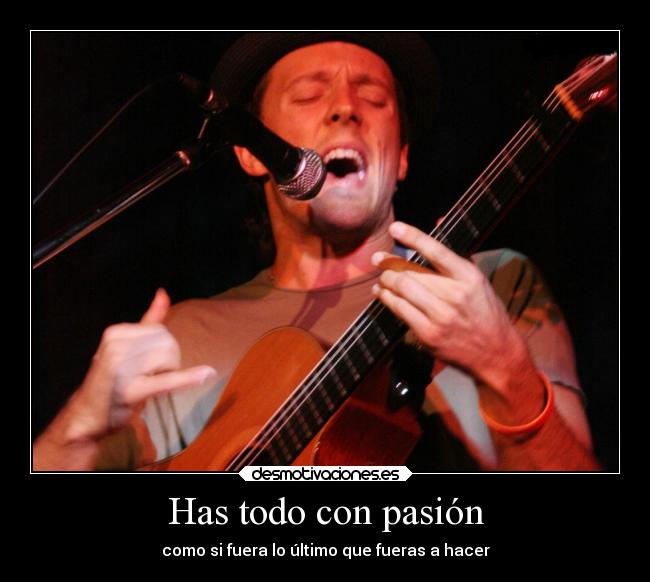 Has todo con pasión - como si fuera lo último que fueras a hacer