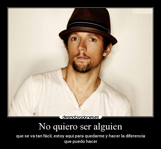 No quiero ser alguien - que se va tan fácil, estoy aquí para quedarme y hacer la diferencia
que puedo hacer