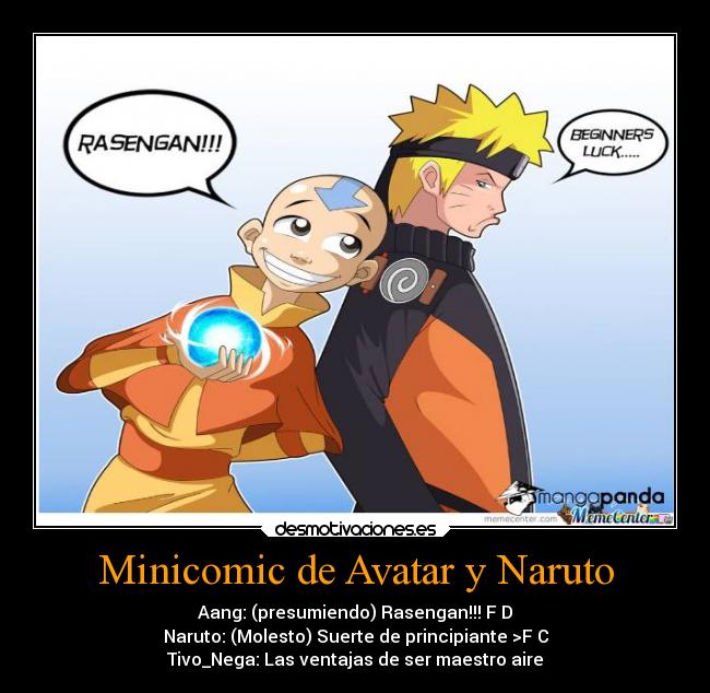 Minicomic de Avatar y Naruto - Aang: (presumiendo) Rasengan!!! F D
Naruto: (Molesto) Suerte de principiante >F C
Tivo_Nega: Las ventajas de ser maestro aire