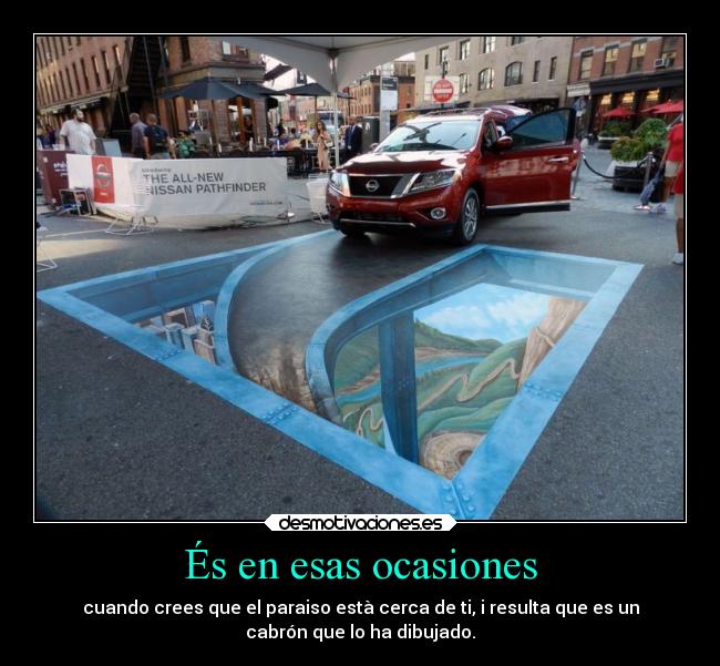 És en esas ocasiones - cuando crees que el paraiso està cerca de ti, i resulta que es un
cabrón que lo ha dibujado.