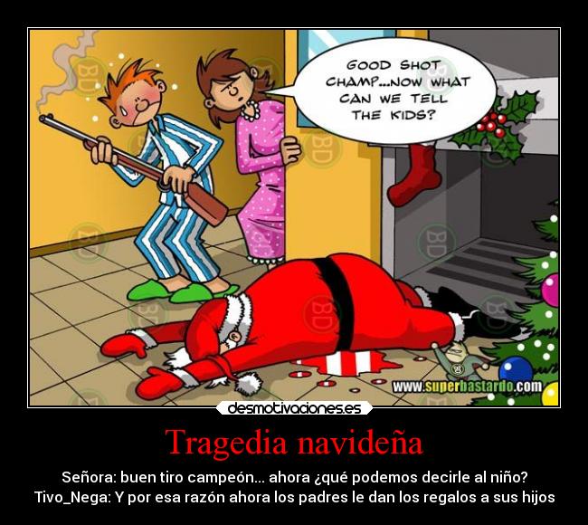 Tragedia navideña - Señora: buen tiro campeón... ahora ¿qué podemos decirle al niño?
Tivo_Nega: Y por esa razón ahora los padres le dan los regalos a sus hijos