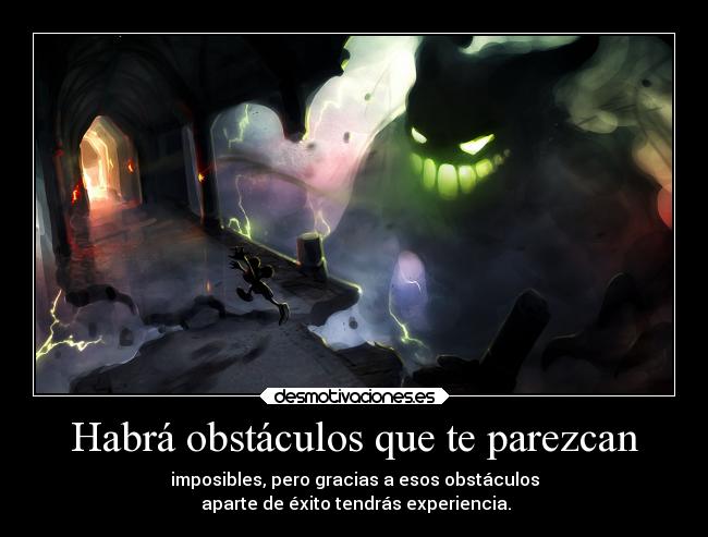 Habrá obstáculos que te parezcan - imposibles, pero gracias a esos obstáculos
aparte de éxito tendrás experiencia.