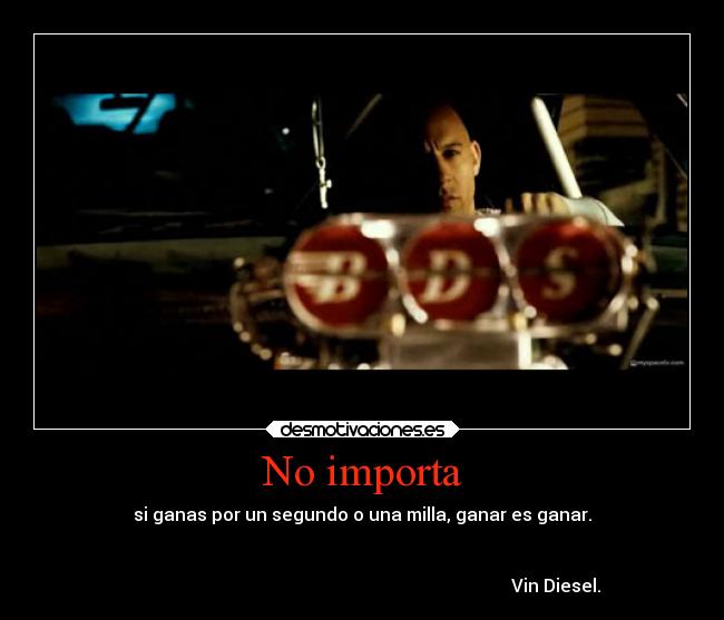 No importa - si ganas por un segundo o una milla, ganar es ganar.

                                                                  
                                                                                       Vin Diesel.