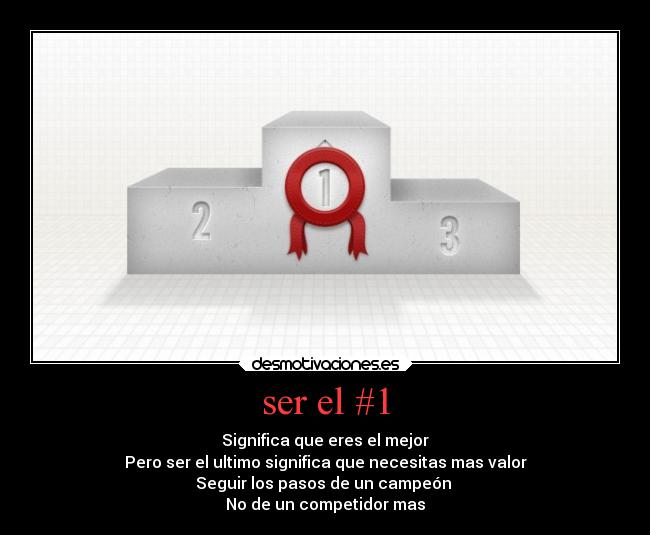 ser el #1 - Significa que eres el mejor
Pero ser el ultimo significa que necesitas mas valor
Seguir los pasos de un campeón
No de un competidor mas