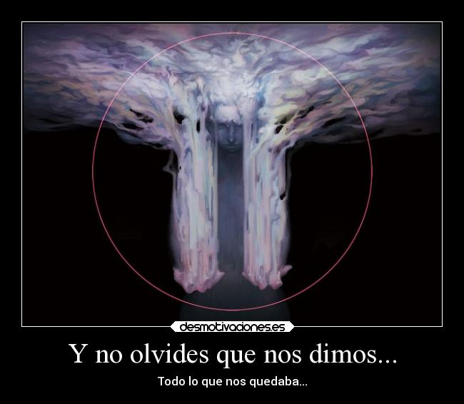 Y no olvides que nos dimos... - Todo lo que nos quedaba...
