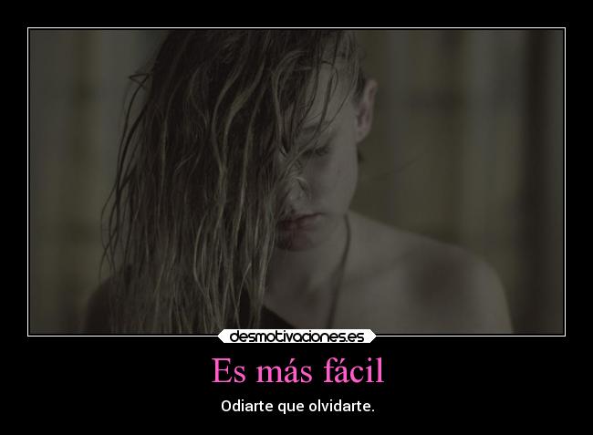 Es más fácil - Odiarte que olvidarte.