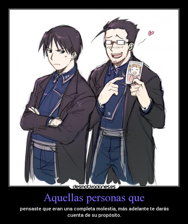 Aquellas personas que - pensaste que eran una completa molestia, más adelante te darás
cuenta de su propósito.