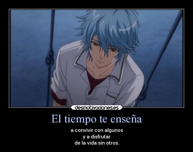 El tiempo te enseña - a convivir con algunos
y a disfrutar
de la vida sin otros.