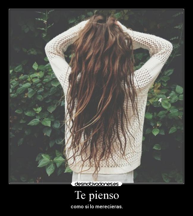 Te pienso - como si lo merecieras.