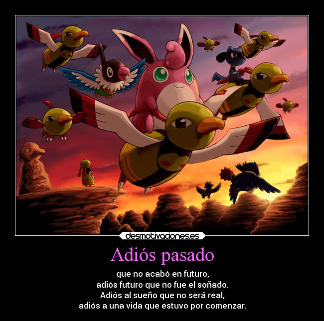 Adiós pasado - que no acabó en futuro,
adiós futuro que no fue el soñado.
Adiós al sueño que no será real,
adiós a una vida que estuvo por comenzar.