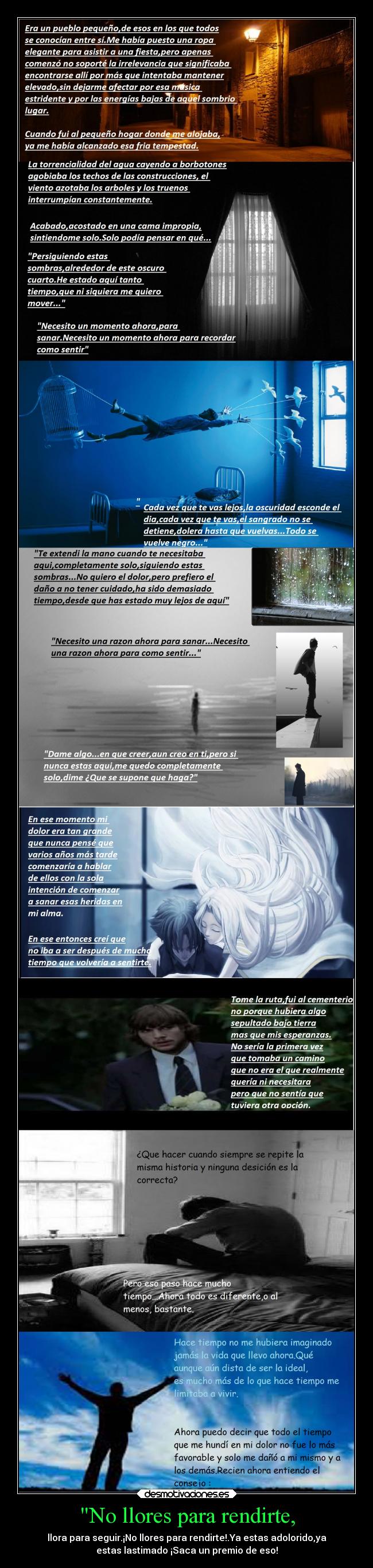 No llores para rendirte, - llora para seguir.¡No llores para rendirte!.Ya estas adolorido,ya
estas lastimado ¡Saca un premio de eso!