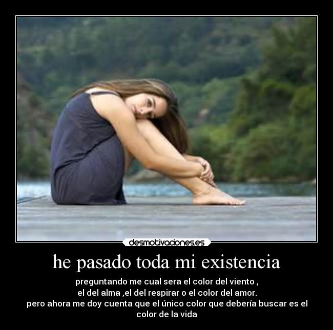 he pasado toda mi existencia - preguntando me cual sera el color del viento ,
el del alma ,el del respirar o el color del amor.
pero ahora me doy cuenta que el único color que debería buscar es el
color de la vida