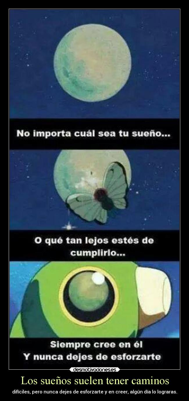 Los sueños suelen tener caminos - difíciles, pero nunca dejes de esforzarte y en creer, algún día lo lograras.