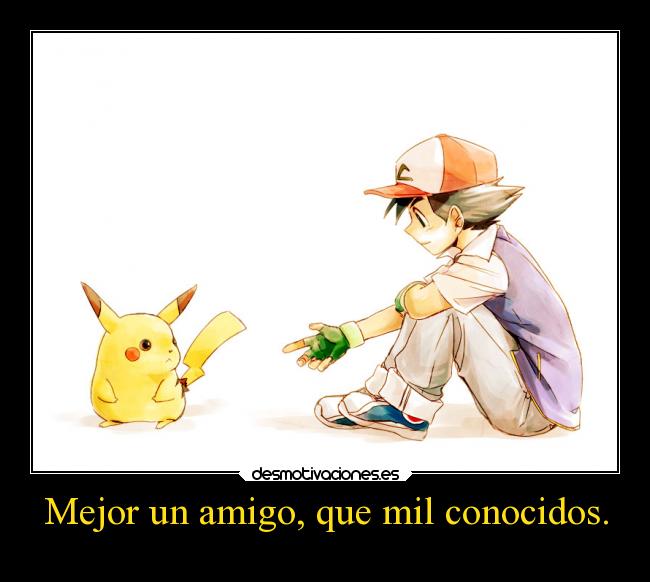 Mejor un amigo, que mil conocidos. -