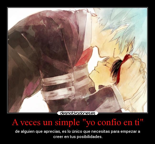 A veces un simple yo confío en ti - de alguien que aprecias, es lo único que necesitas para empezar a
creer en tus posibilidades.