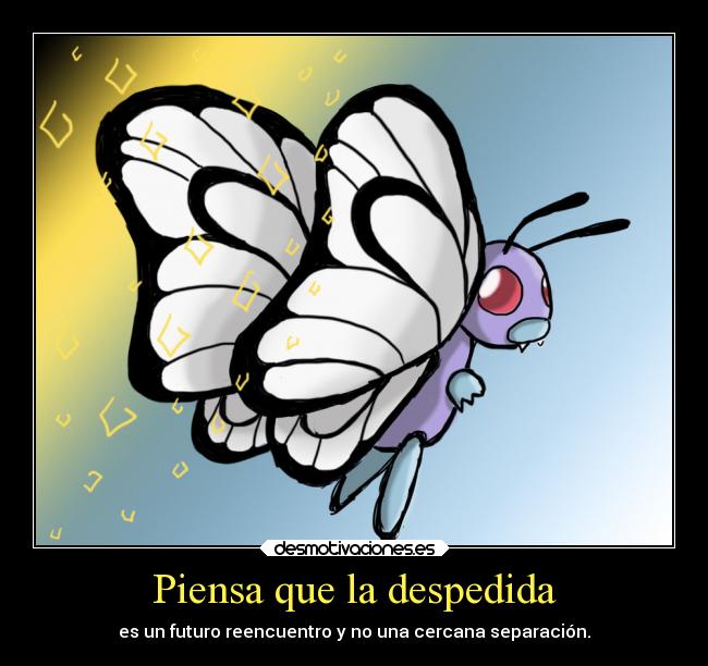 Piensa que la despedida - es un futuro reencuentro y no una cercana separación.