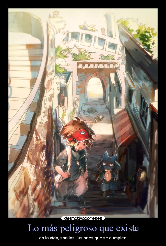 Lo más peligroso que existe - en la vida, son las ilusiones que se cumplen.