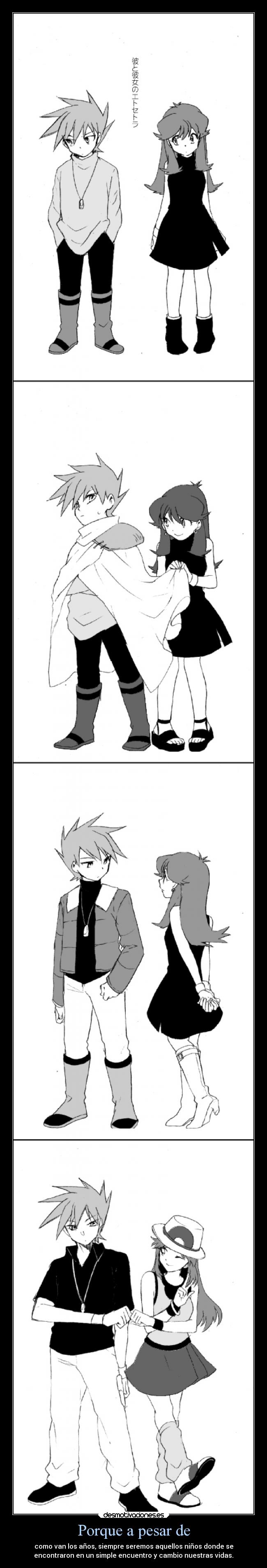 Porque a pesar de - como van los años, siempre seremos aquellos niños donde se
encontraron en un simple encuentro y cambio nuestras vidas.