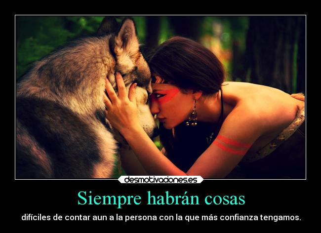 Siempre habrán cosas - difíciles de contar aun a la persona con la que más confianza tengamos.