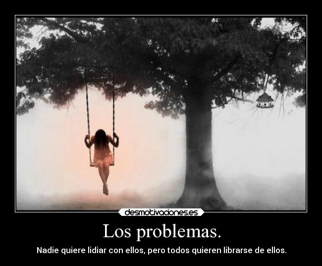 Los problemas. - Nadie quiere lidiar con ellos, pero todos quieren librarse de ellos.