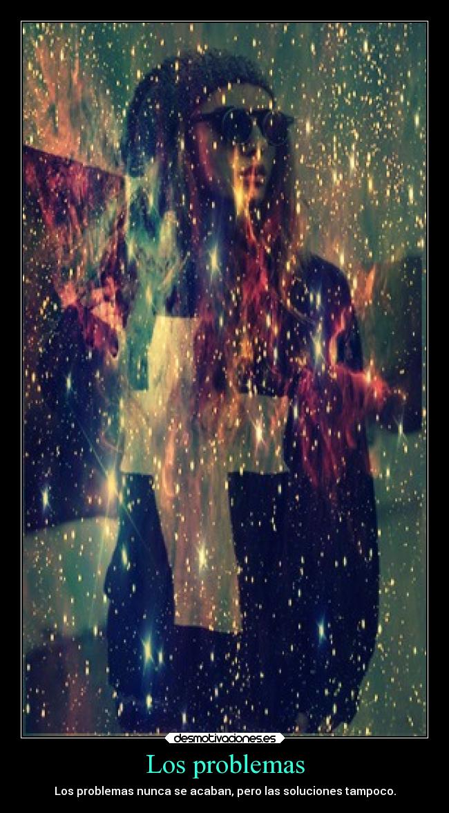Los problemas - Los problemas nunca se acaban, pero las soluciones tampoco.