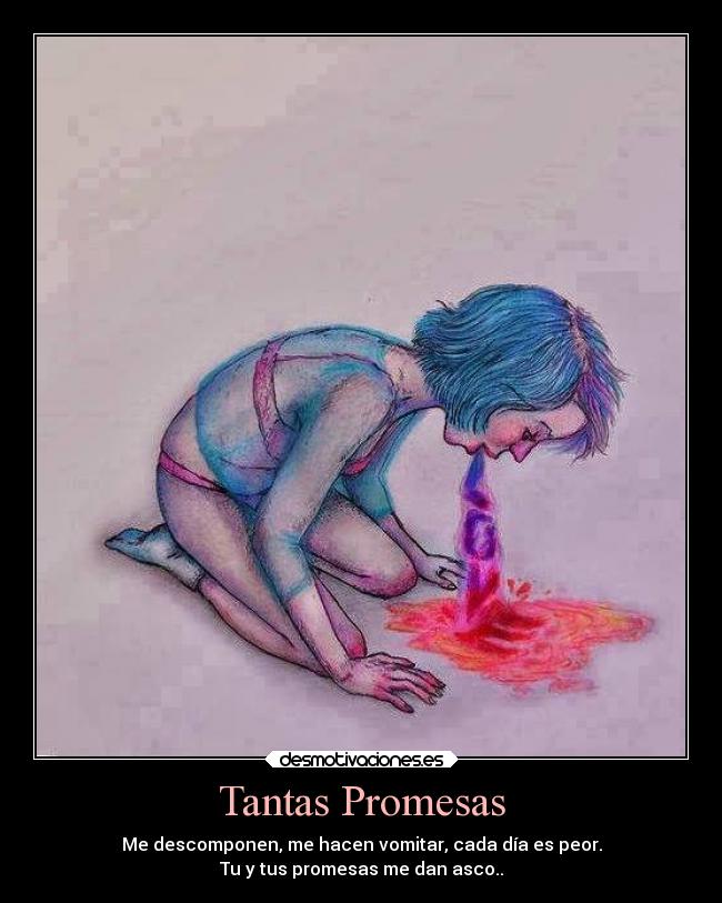 Tantas Promesas - Me descomponen, me hacen vomitar, cada día es peor.
Tu y tus promesas me dan asco..