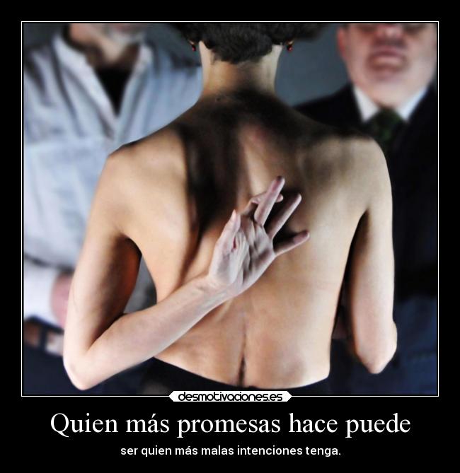 Quien más promesas hace puede - ser quien más malas intenciones tenga.