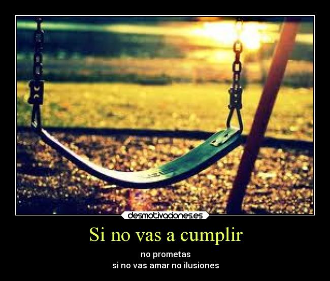 Si no vas a cumplir - no prometas
si no vas amar no ilusiones