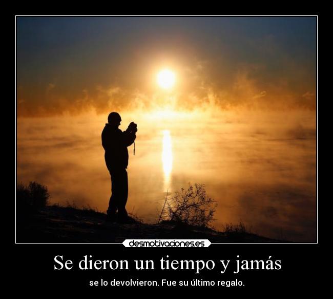 Se dieron un tiempo y jamás - se lo devolvieron. Fue su último regalo.